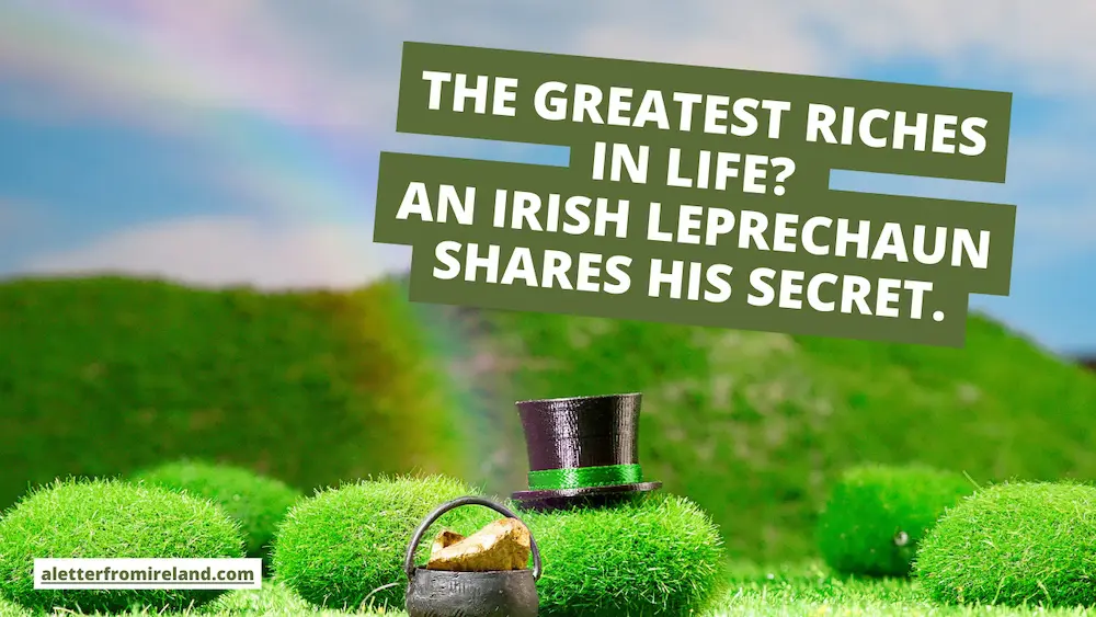 The Greatest Riches in life? A Leprechaun Shares his Secret.